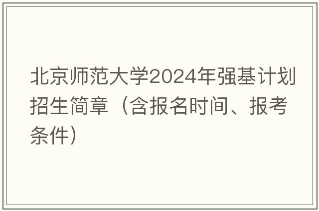 北京师范大学2024年强基计划招生简章（含报名时间、报考条件）