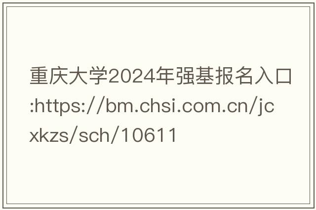 重庆大学2024年强基报名入口:https://bm.chsi.com.cn/jcxkzs/sch/10611