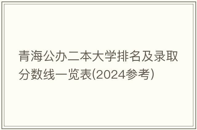 青海公办二本大学排名及录取分数线一览表(2024参考)