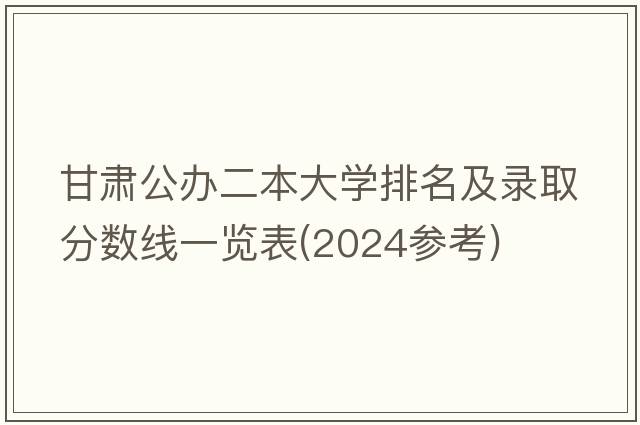 甘肃公办二本大学排名及录取分数线一览表(2024参考)