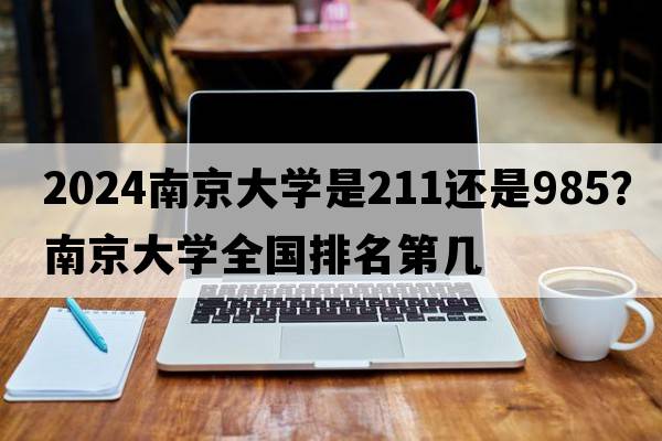 2024南京大学是211还是985？南京大学全国排名第几
