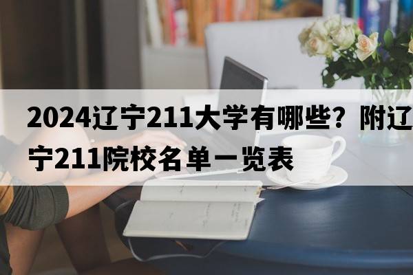 2024辽宁211大学有哪些？附辽宁211院校名单一览表