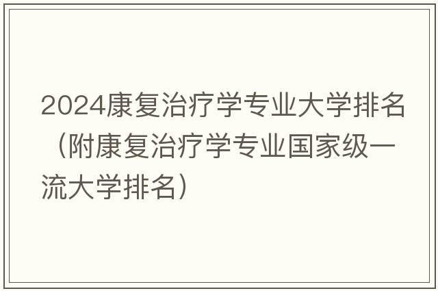 2024康复治疗学专业大学排名（附康复治疗学专业国家级一流大学排名）