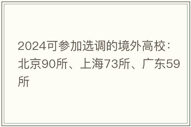 2024可参加选调的境外高校：北京90所、上海73所、广东59所